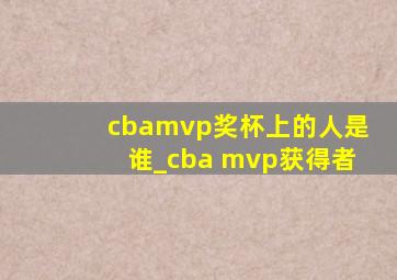 cbamvp奖杯上的人是谁_cba mvp获得者